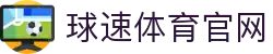 球速体育（中国）官网网站 - 体育迷一站式赛事直达网页入口